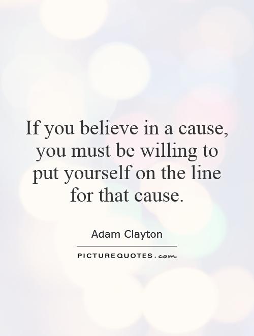 If you believe in a cause, you must be willing to put yourself on the line for that cause Picture Quote #1
