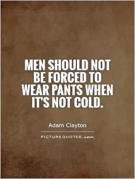Men should not be forced to wear pants when it's not cold Picture Quote #1