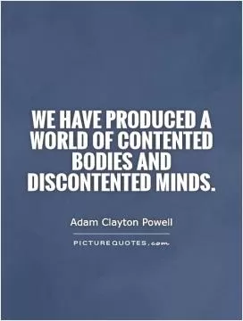 We have produced a world of contented bodies and discontented minds Picture Quote #1