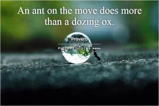 An ant on the move does more than a dozing ox.      Picture Quote #1