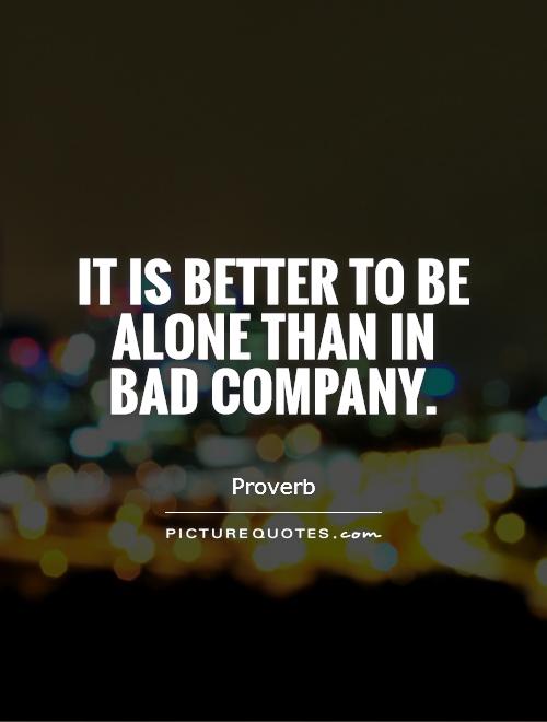 It is better to be alone than in bad company Picture Quote #1