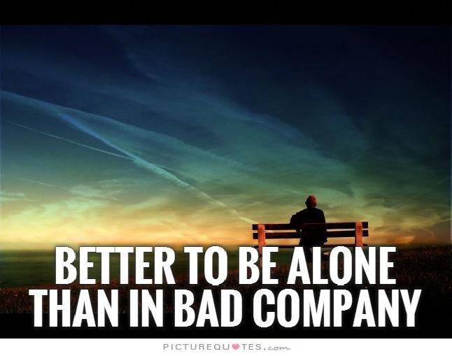 It is better to be alone than in bad company Picture Quote #2