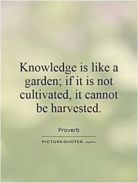 Knowledge is like a garden; if it is not cultivated, it cannot be harvested Picture Quote #1