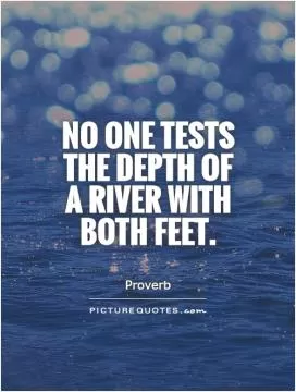 No one tests the depth of a river with both feet Picture Quote #1