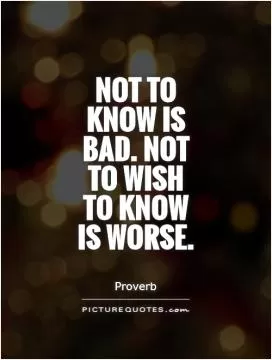 Not to know is bad. Not to wish to know is worse Picture Quote #1