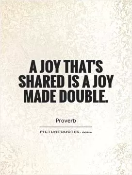 A joy that's shared is a joy made double Picture Quote #1