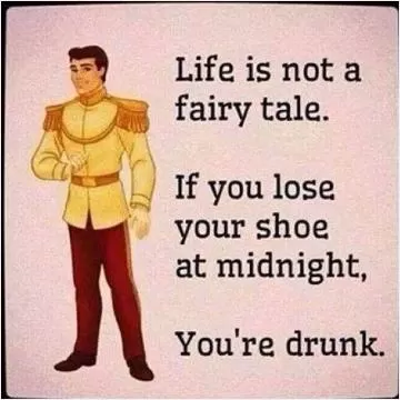 Life is not a fairy tale. If you lose your shoe at midnight, you're drunk Picture Quote #1