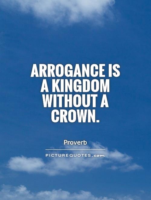 Arrogance is a kingdom without a crown Picture Quote #1
