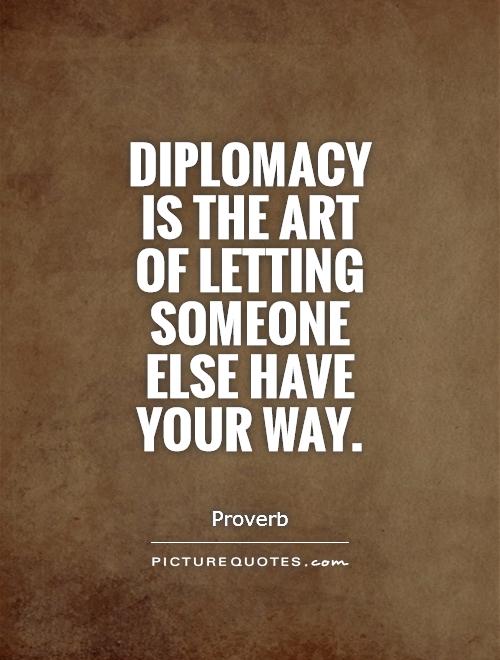 Diplomacy is the art of letting someone else have your way Picture Quote #1