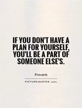 If you don't have a plan for yourself, you'll be a part of someone else's Picture Quote #1