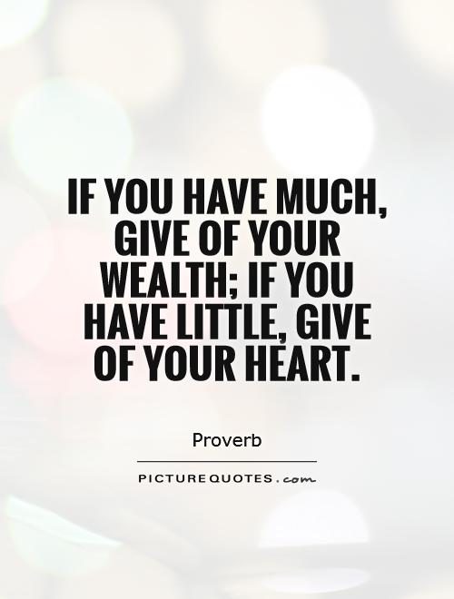 If you have much, give of your wealth; if you have little, give of your heart Picture Quote #1