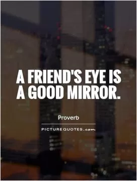 A friend's eye is a good mirror Picture Quote #1