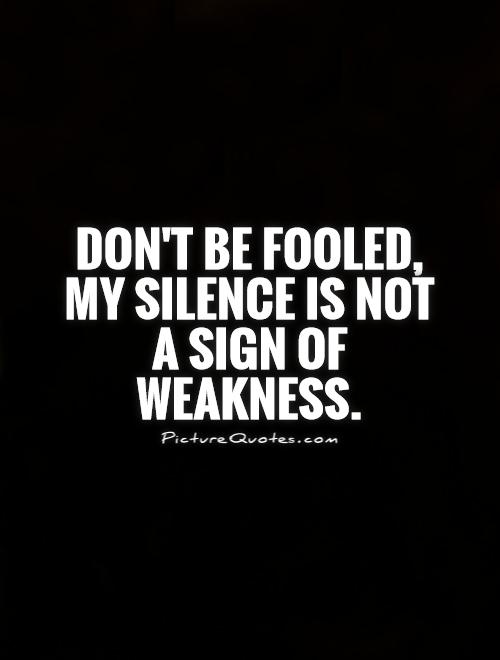 Don't be fooled, my silence is not a sign of weakness Picture Quote #1