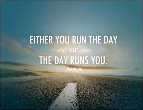 Either you run the day, or the day runs you.  Picture Quote #1