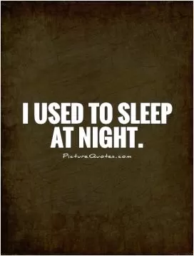 I used to sleep at night Picture Quote #1