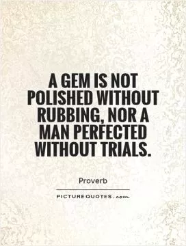 A gem is not polished without rubbing, nor a man perfected without trials Picture Quote #1