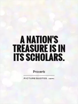 A nation's treasure is in its scholars Picture Quote #1