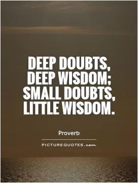 Deep doubts, deep wisdom; small doubts, little wisdom Picture Quote #1