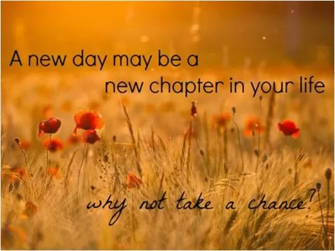 A new day may be a new chapter in your life, why not take a chance? Picture Quote #1