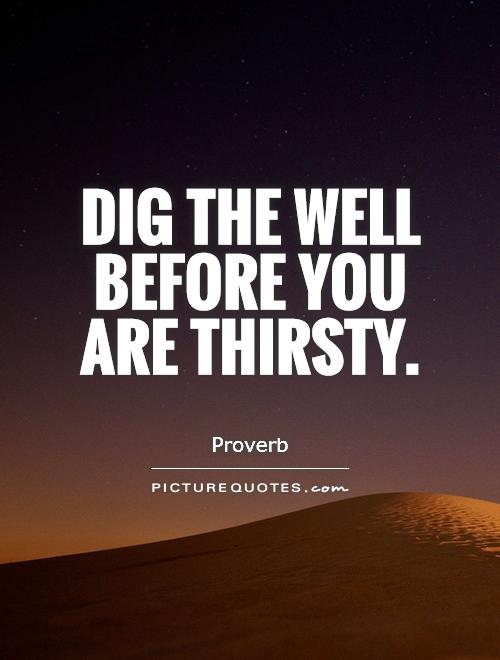 Dig the well before you are thirsty Picture Quote #1