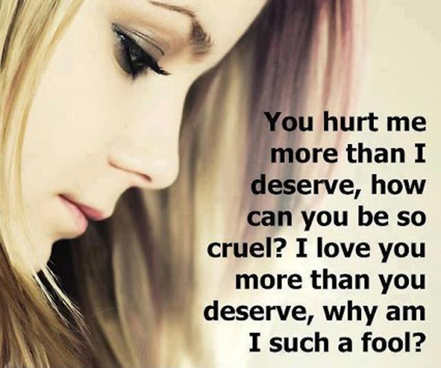 You hurt me more than I deserve, how can you be so cruel? I love you more than you deserve, why am I such a fool Picture Quote #1