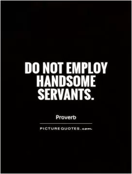 Do not employ handsome servants Picture Quote #1