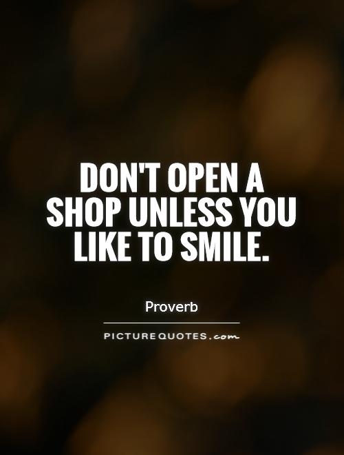 Don't open a shop unless you like to smile Picture Quote #1