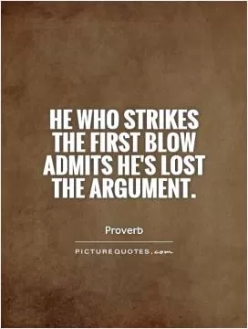 He who strikes the first blow admits he's lost the argument Picture Quote #1