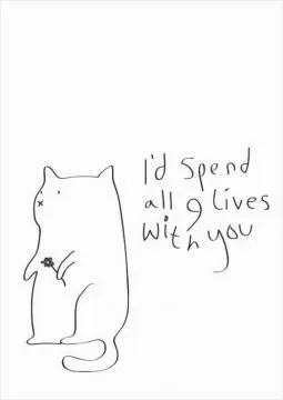 I'd spend all 9 lives with you Picture Quote #1