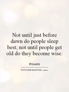Not until just before dawn do people sleep best; not until people get old do they become wise Picture Quote #1