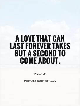 A love that can last forever takes but a second to come about Picture Quote #1