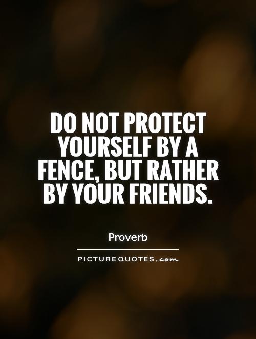 Do not protect yourself by a fence, but rather by your friends Picture Quote #1