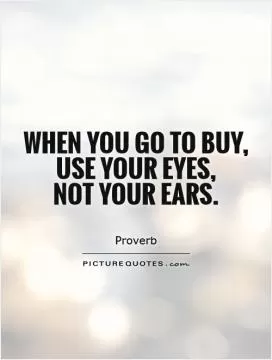 When you go to buy, use your eyes,  not your ears Picture Quote #1