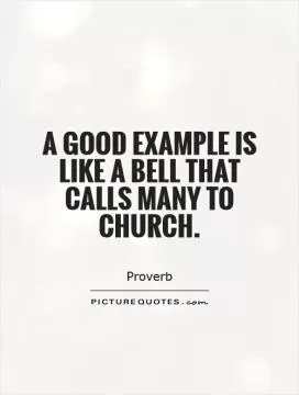 A good example is like a bell that calls many to church Picture Quote #1