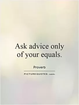 Ask advice only of your equals Picture Quote #1