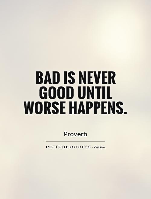 Bad is never good until worse happens Picture Quote #1