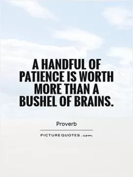A handful of patience is worth more than a bushel of brains Picture Quote #1