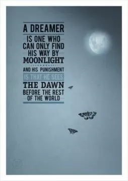 A dreamer is one who can only find his way by moonlight, and his punishment is that he sees the dawn before the rest of the world Picture Quote #1