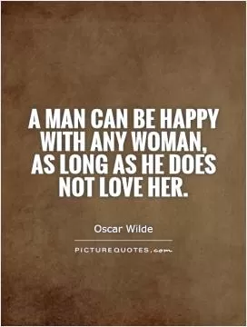 A man can be happy with any woman, as long as he does not love her Picture Quote #1