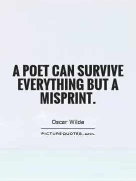 A poet can survive everything but a misprint Picture Quote #1
