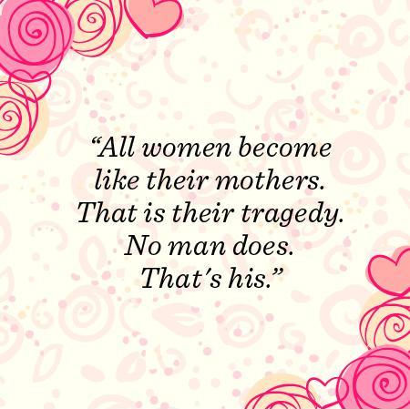 All women become like their mothers.  That is their tragedy.  No man does.  That's his Picture Quote #1