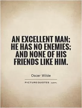 An excellent man; he has no enemies; and none of his friends like him Picture Quote #1