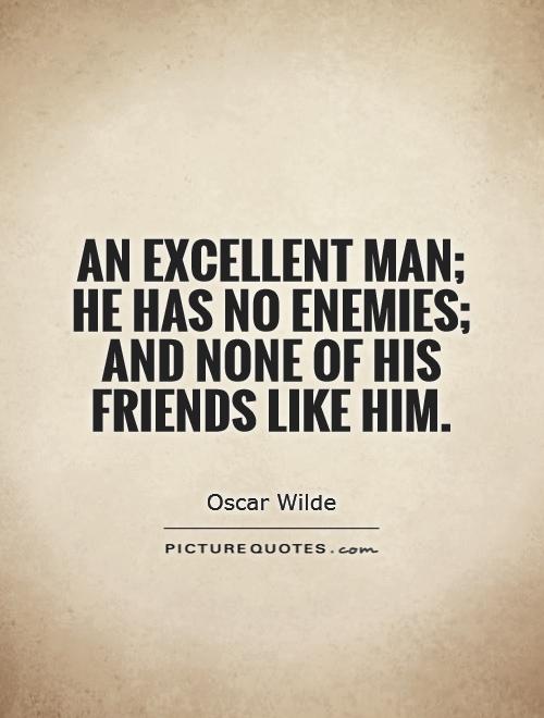 An excellent man; he has no enemies; and none of his friends like him Picture Quote #1