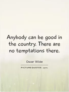 Anybody can be good in the country. There are no temptations there Picture Quote #1
