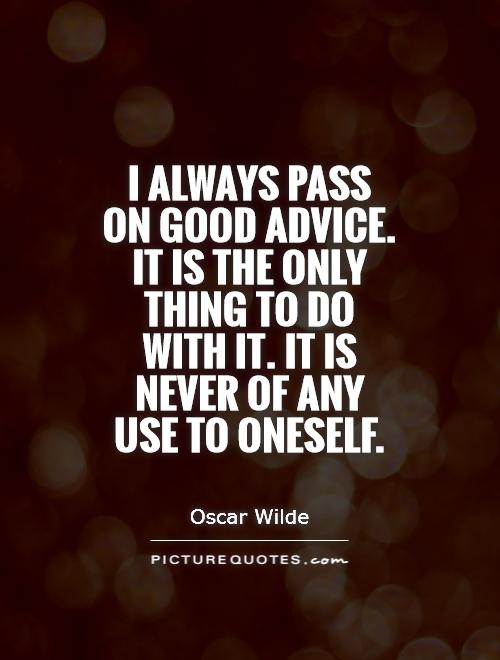 I always pass on good advice. It is the only thing to do with it. It is never of any use to oneself Picture Quote #1