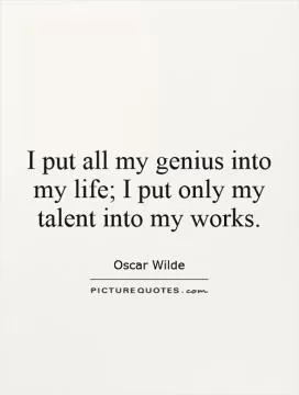 I put all my genius into my life; I put only my talent into my works Picture Quote #1