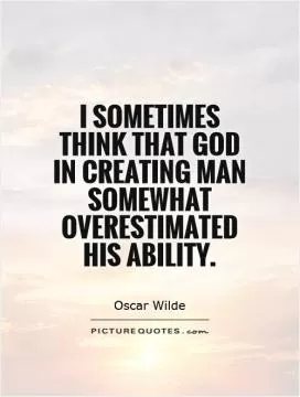 I sometimes think that God in creating man somewhat overestimated his ability Picture Quote #1