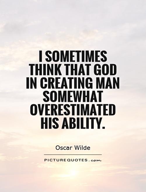 I sometimes think that God in creating man somewhat overestimated his ability Picture Quote #1