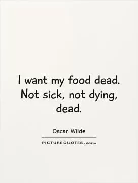 I want my food dead.  Not sick, not dying, dead Picture Quote #1