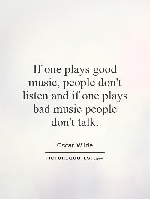 If one plays good music, people don't listen and if one plays bad music people don't talk Picture Quote #1